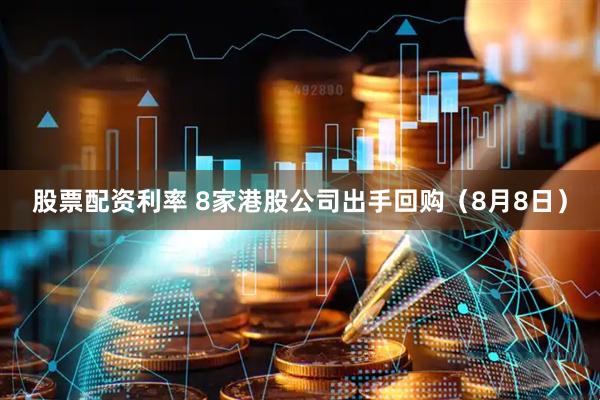 股票配资利率 8家港股公司出手回购（8月8日）