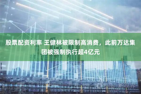 股票配资利率 王健林被限制高消费，此前万达集团被强制执行超4亿元