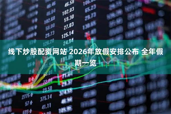 线下炒股配资网站 2026年放假安排公布 全年假期一览