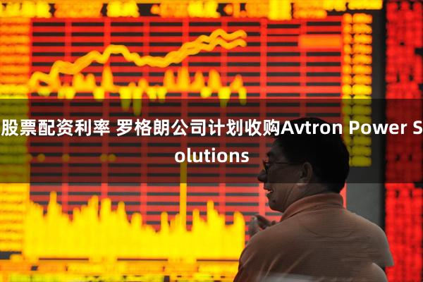 股票配资利率 罗格朗公司计划收购Avtron Power Solutions