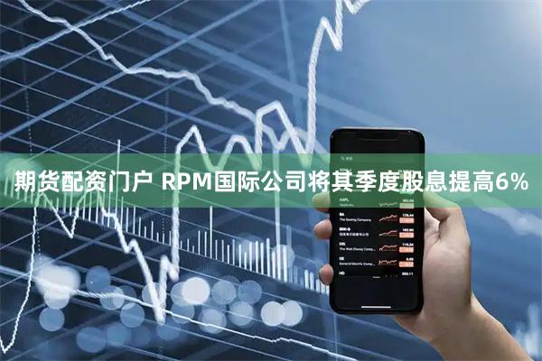 期货配资门户 RPM国际公司将其季度股息提高6%