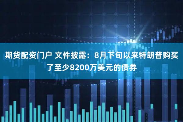期货配资门户 文件披露：8月下旬以来特朗普购买了至少8200万美元的债券