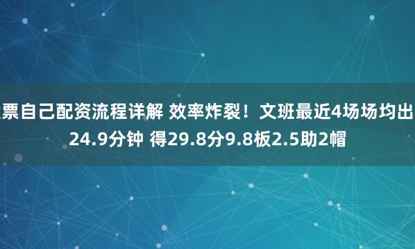股票自己配资流程详解 效率炸裂！文班最近4场场均出战24.9分钟 得29.8分9.8板2.5助2帽