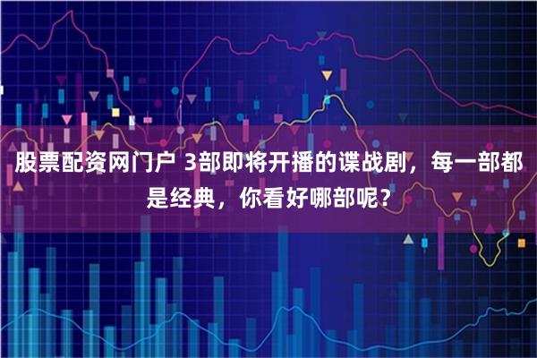 股票配资网门户 3部即将开播的谍战剧，每一部都是经典，你看好哪部呢？