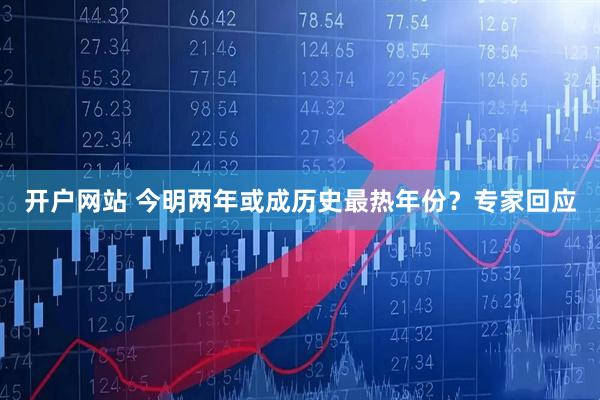 开户网站 今明两年或成历史最热年份？专家回应