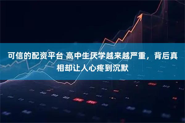 可信的配资平台 高中生厌学越来越严重，背后真相却让人心疼到沉默