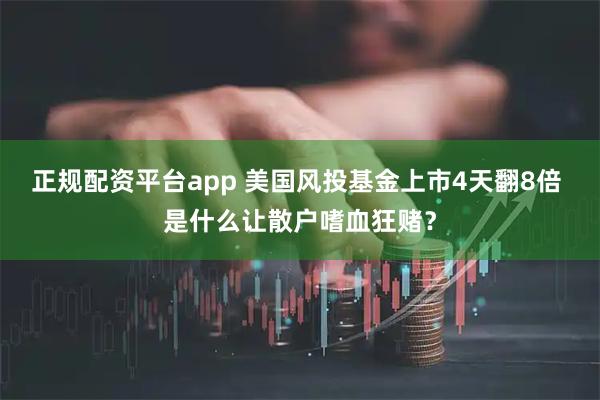 正规配资平台app 美国风投基金上市4天翻8倍 是什么让散户嗜血狂赌？
