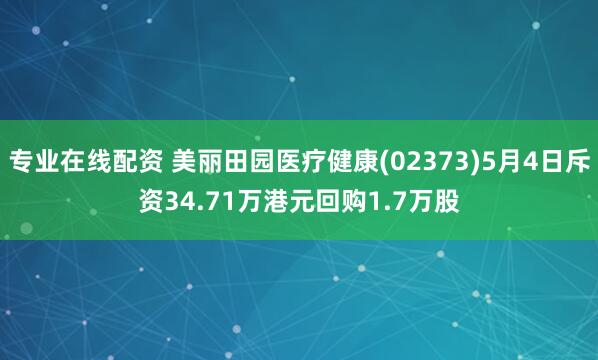 专业在线配资 美丽田园医疗健康(02373)5月4日斥资34.71万港元回购1.7万股