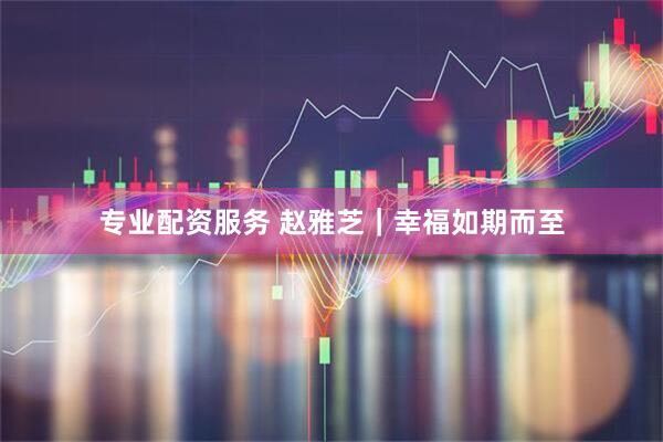 专业配资服务 赵雅芝｜幸福如期而至