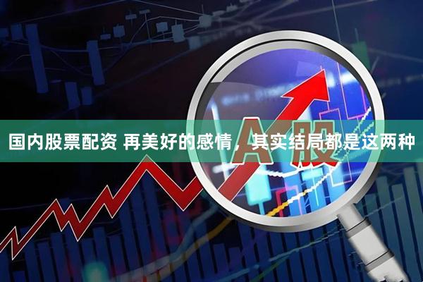 国内股票配资 再美好的感情,其实结局都是这两种