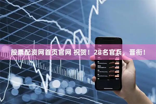 股票配资网首页官网 祝贺！28名官兵，晋衔！
